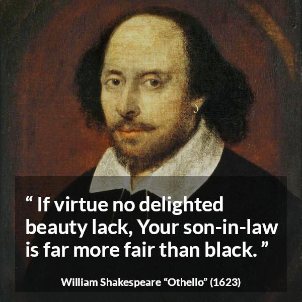 William Shakespeare quote about beauty from Othello - If virtue no delighted beauty lack, Your son-in-law is far more fair than black.