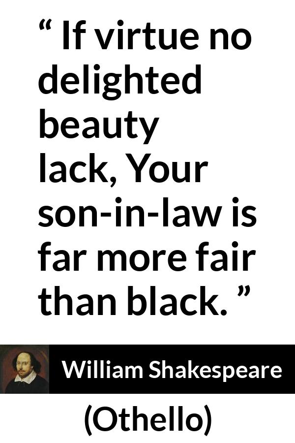 William Shakespeare quote about beauty from Othello - If virtue no delighted beauty lack, Your son-in-law is far more fair than black.