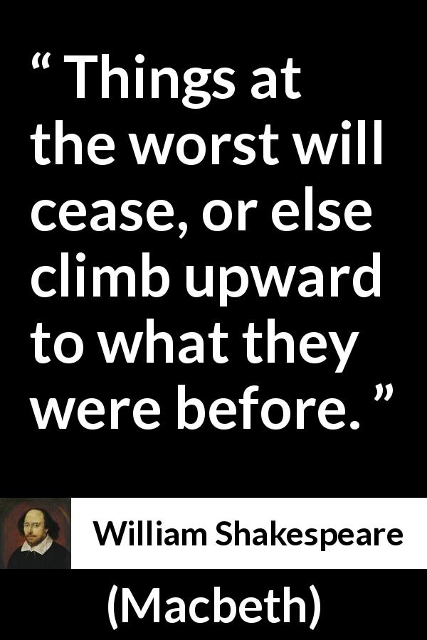 William Shakespeare quote about blindness from Macbeth - Things at the worst will cease, or else climb upward to what they were before.