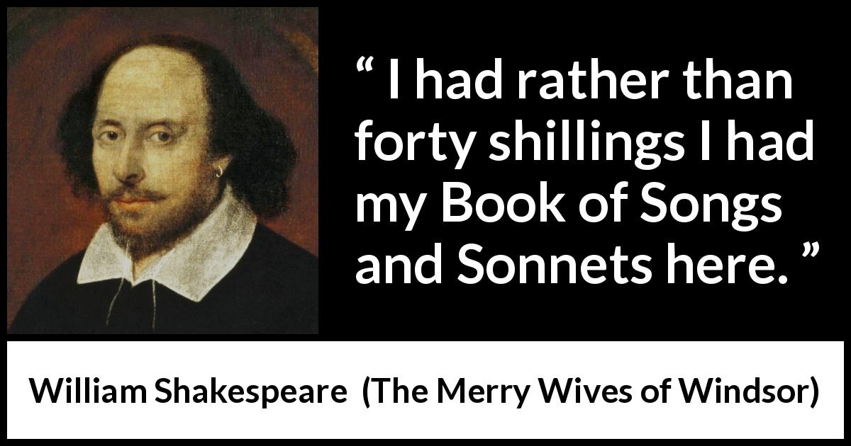 William Shakespeare quote about books from The Merry Wives of Windsor - I had rather than forty shillings I had my Book of Songs and Sonnets here.