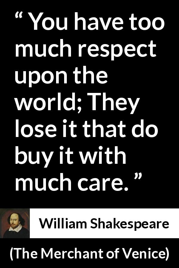William Shakespeare quote about care from The Merchant of Venice - You have too much respect upon the world; They lose it that do buy it with much care.