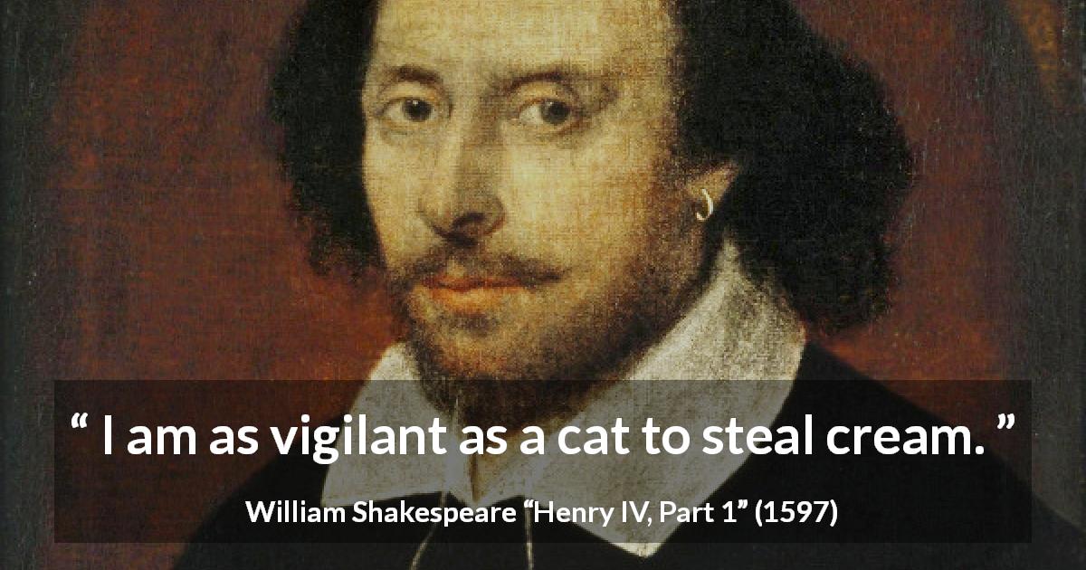 William Shakespeare quote about cat from Henry IV, Part 1 - I am as vigilant as a cat to steal cream.