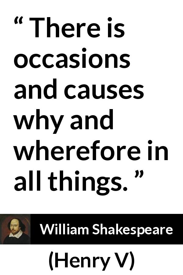 William Shakespeare quote about causality from Henry V - There is occasions and causes why and wherefore in all things.
