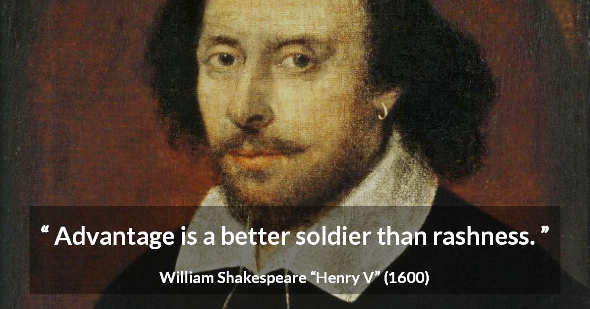 William Shakespeare quote about caution from Henry V - Advantage is a better soldier than rashness.