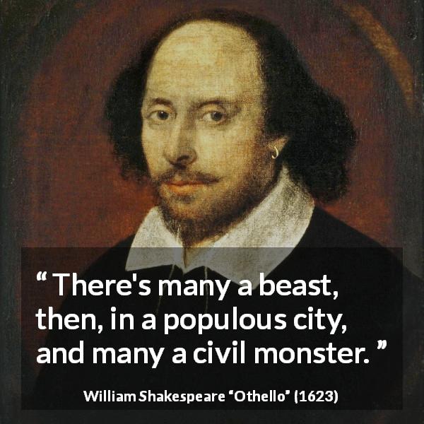 William Shakespeare quote about civilization from Othello - There's many a beast, then, in a populous city, and many a civil monster.