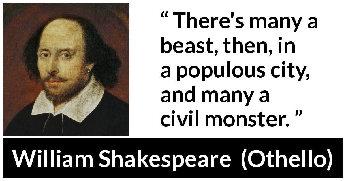 William Shakespeare quote about civilization from Othello - There's many a beast, then, in a populous city, and many a civil monster.