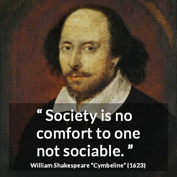 William Shakespeare quote about comfort from Cymbeline - Society is no comfort to one not sociable.