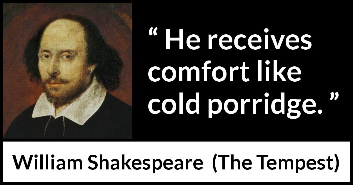 William Shakespeare quote about comfort from The Tempest - He receives comfort like cold porridge.