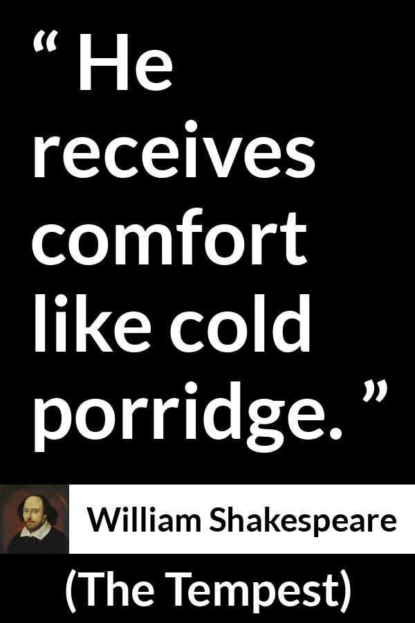 William Shakespeare quote about comfort from The Tempest - He receives comfort like cold porridge.