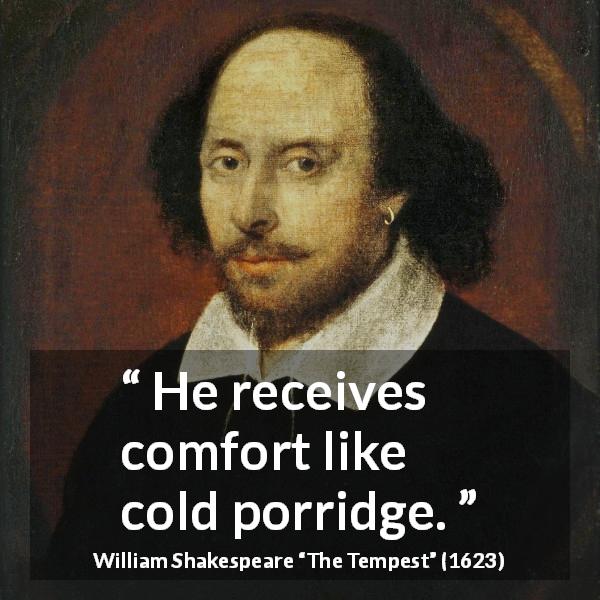 William Shakespeare quote about comfort from The Tempest - He receives comfort like cold porridge.
