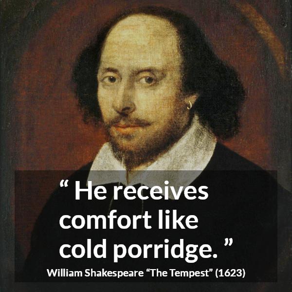 William Shakespeare quote about comfort from The Tempest - He receives comfort like cold porridge.