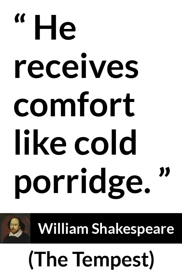 William Shakespeare quote about comfort from The Tempest - He receives comfort like cold porridge.