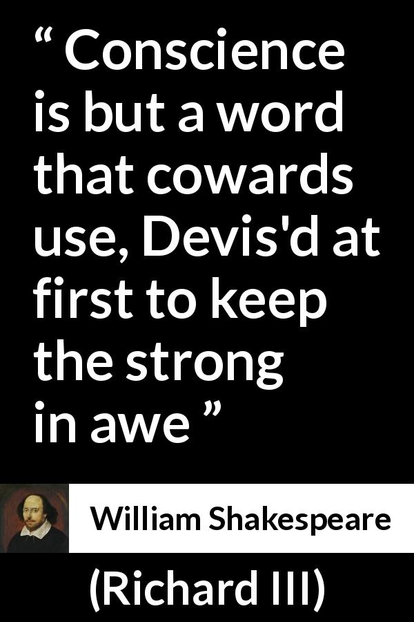 William Shakespeare quote about conscience from Richard III - Conscience is but a word that cowards use, Devis'd at first to keep the strong in awe