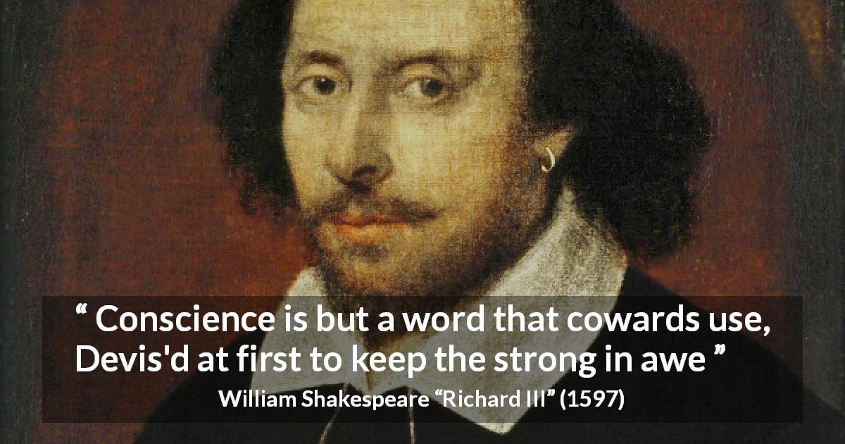 William Shakespeare quote about conscience from Richard III - Conscience is but a word that cowards use, Devis'd at first to keep the strong in awe