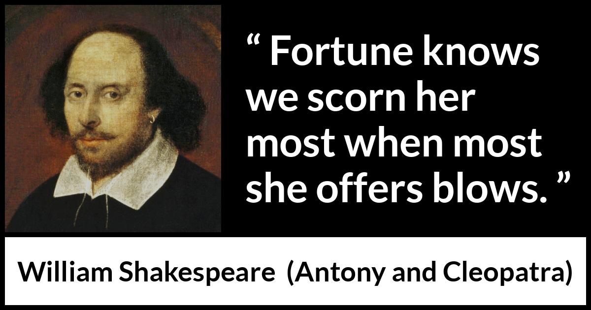 William Shakespeare quote about contempt from Antony and Cleopatra - Fortune knows we scorn her most when most she offers blows.