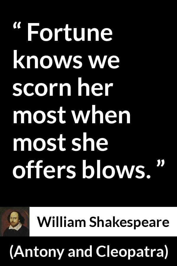 William Shakespeare quote about contempt from Antony and Cleopatra - Fortune knows we scorn her most when most she offers blows.