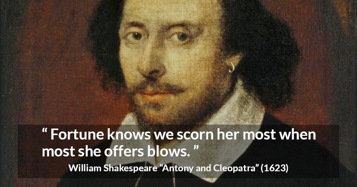 William Shakespeare quote about contempt from Antony and Cleopatra - Fortune knows we scorn her most when most she offers blows.