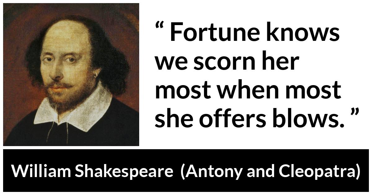 William Shakespeare quote about contempt from Antony and Cleopatra - Fortune knows we scorn her most when most she offers blows.