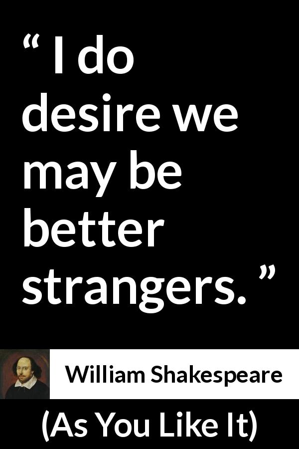 William Shakespeare quote about contempt from As You Like It - I do desire we may be better strangers.