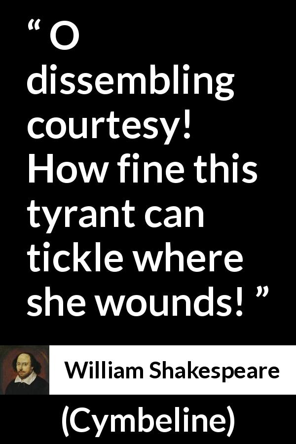 William Shakespeare quote about courtesy from Cymbeline - O dissembling courtesy! How fine this tyrant can tickle where she wounds!