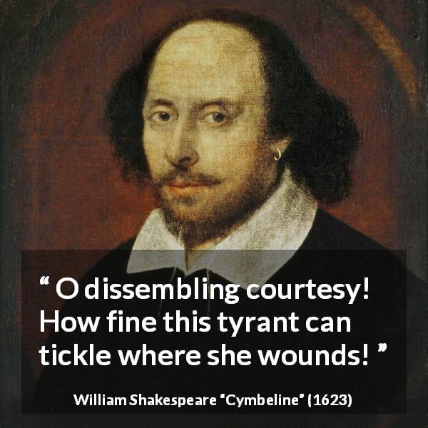 William Shakespeare quote about courtesy from Cymbeline - O dissembling courtesy! How fine this tyrant can tickle where she wounds!