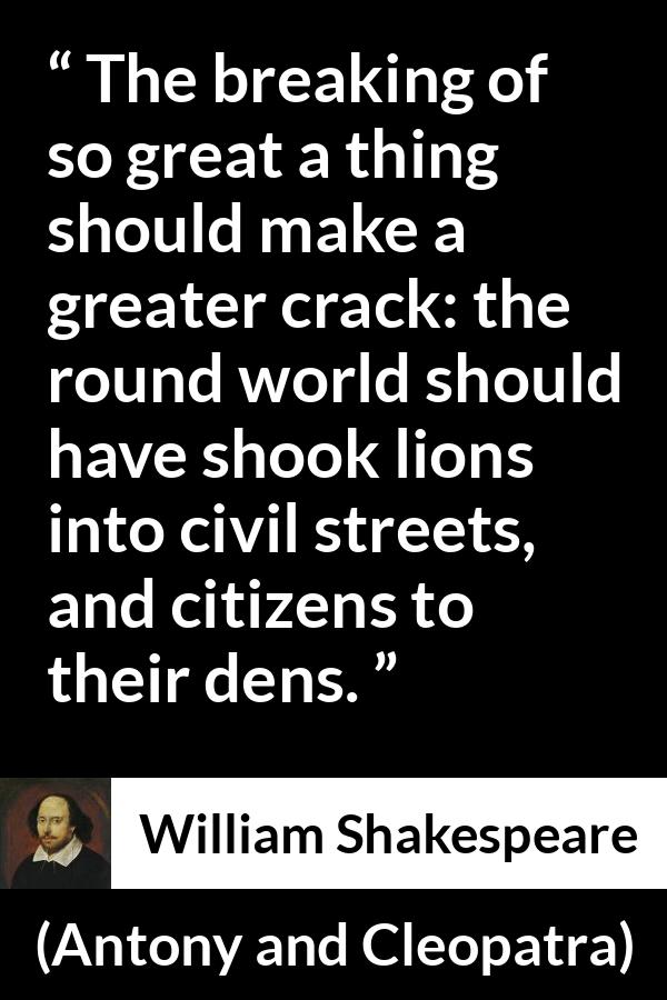 William Shakespeare quote about death from Antony and Cleopatra - The breaking of so great a thing should make a greater crack: the round world should have shook lions into civil streets, and citizens to their dens.