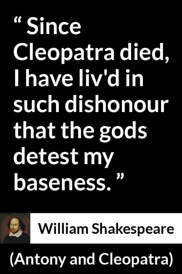 William Shakespeare quote about death from Antony and Cleopatra - Since Cleopatra died, I have liv'd in such dishonour that the gods detest my baseness.