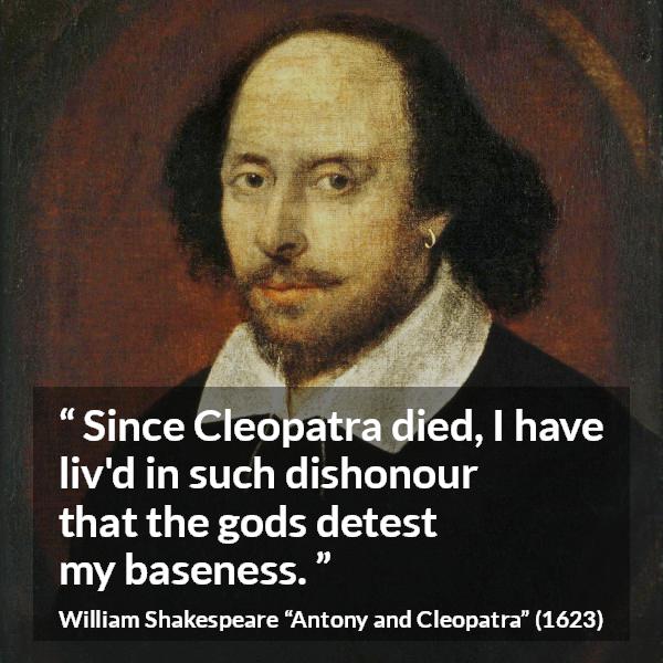 William Shakespeare quote about death from Antony and Cleopatra - Since Cleopatra died, I have liv'd in such dishonour that the gods detest my baseness.