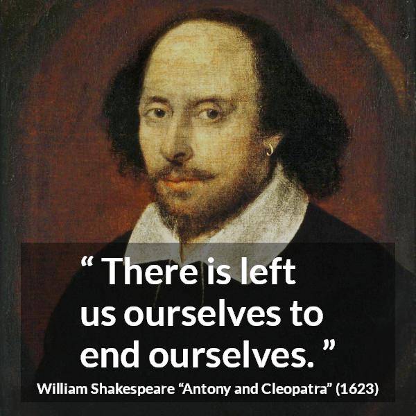 William Shakespeare quote about death from Antony and Cleopatra - There is left us ourselves to end ourselves.