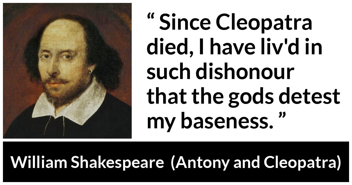 William Shakespeare quote about death from Antony and Cleopatra - Since Cleopatra died, I have liv'd in such dishonour that the gods detest my baseness.