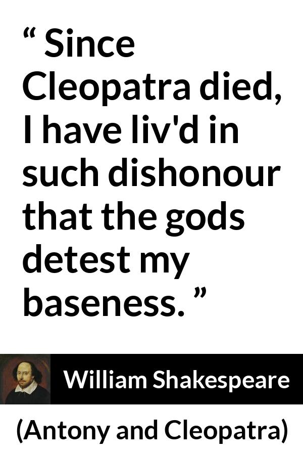 William Shakespeare quote about death from Antony and Cleopatra - Since Cleopatra died, I have liv'd in such dishonour that the gods detest my baseness.