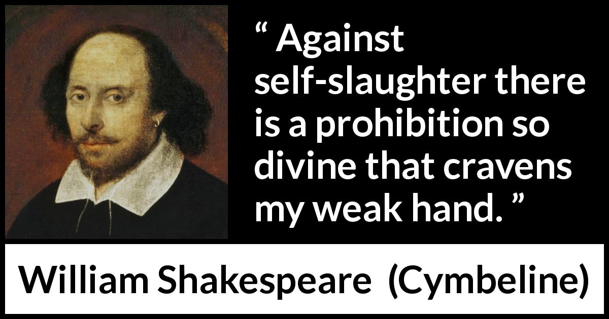 William Shakespeare quote about death from Cymbeline - Against self-slaughter there is a prohibition so divine that cravens my weak hand.