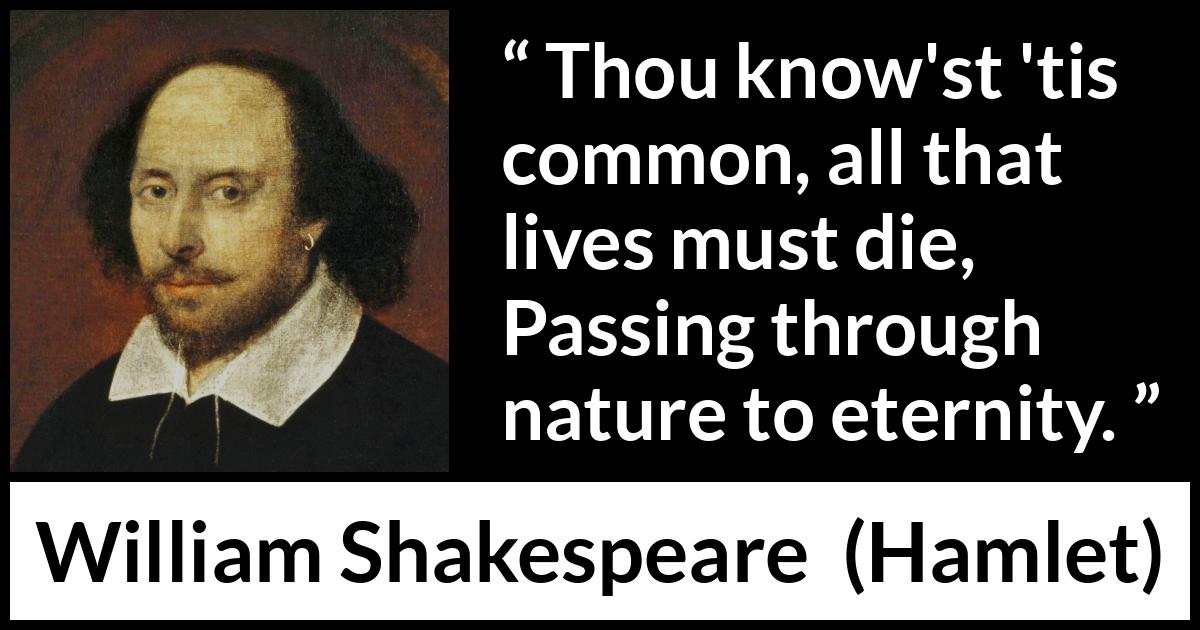 William Shakespeare quote about death from Hamlet - Thou know'st 'tis common, all that lives must die,
Passing through nature to eternity.