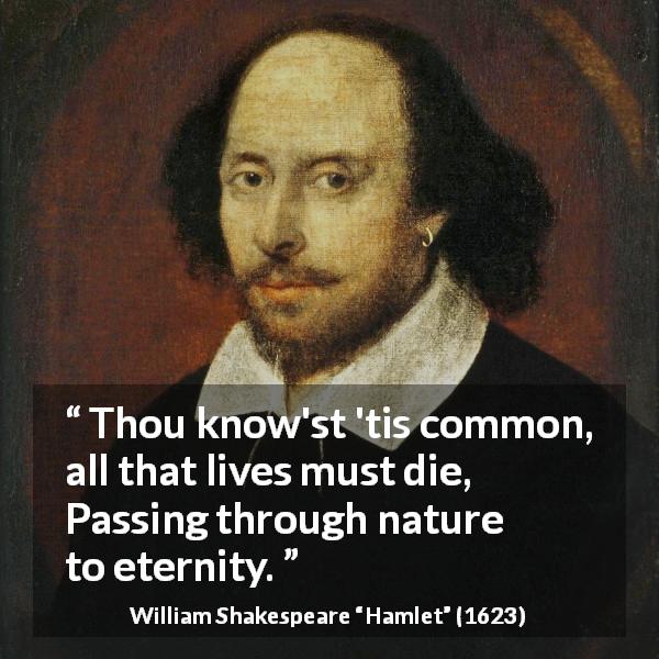 William Shakespeare quote about death from Hamlet - Thou know'st 'tis common, all that lives must die,
Passing through nature to eternity.