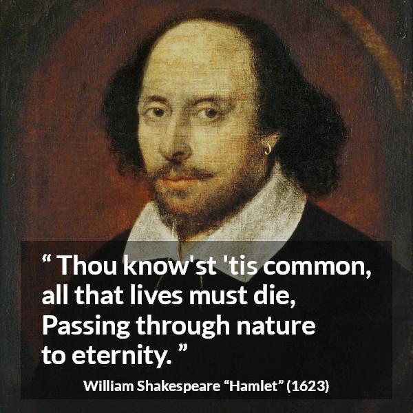 William Shakespeare quote about death from Hamlet - Thou know'st 'tis common, all that lives must die,
Passing through nature to eternity.