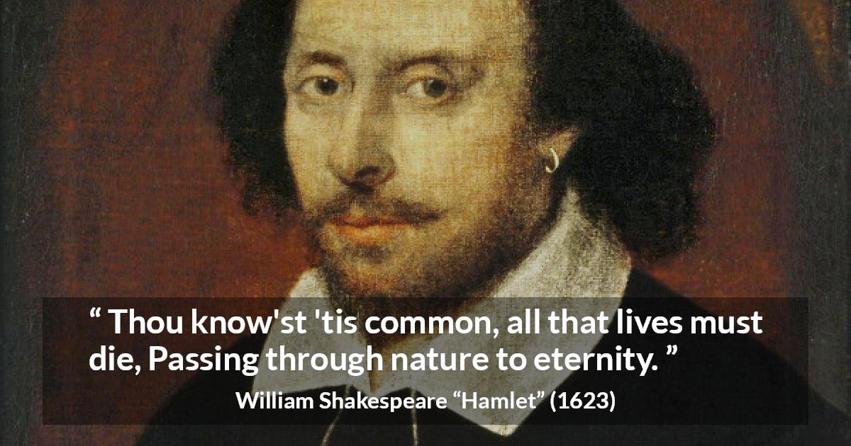 William Shakespeare quote about death from Hamlet - Thou know'st 'tis common, all that lives must die,
Passing through nature to eternity.