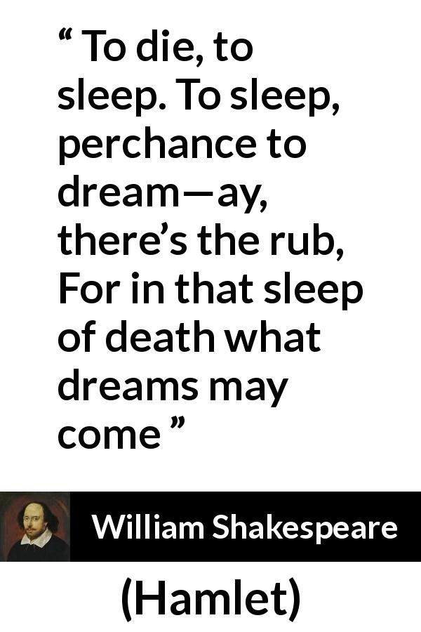 William Shakespeare quote about death from Hamlet - To die, to sleep.
To sleep, perchance to dream—ay, there’s the rub,
For in that sleep of death what dreams may come