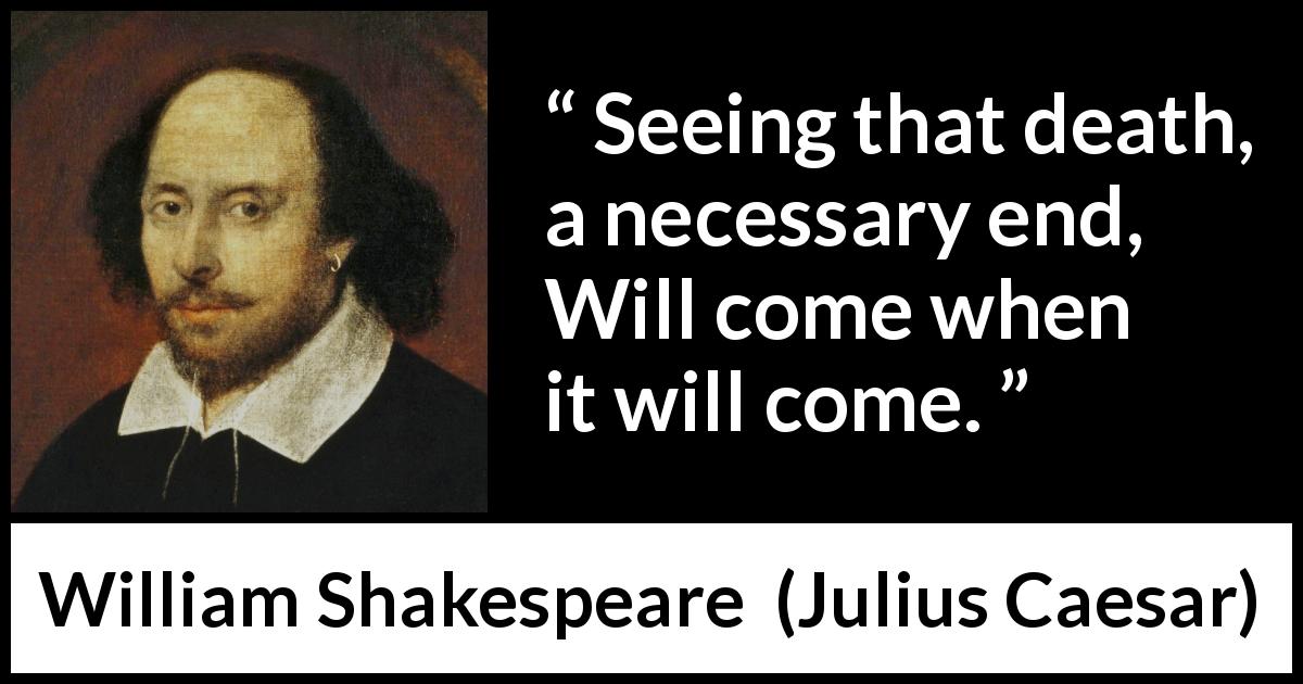 William Shakespeare quote about death from Julius Caesar - Seeing that death, a necessary end, Will come when it will come.