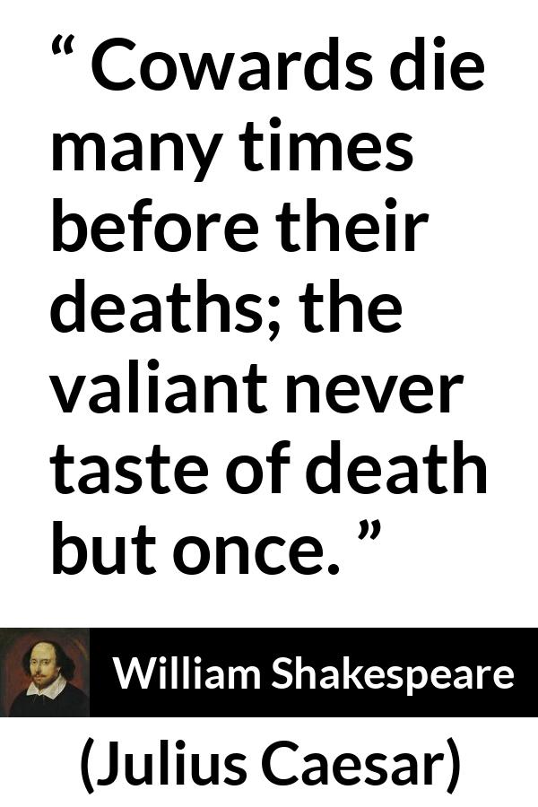 William Shakespeare quote about death from Julius Caesar - Cowards die many times before their deaths; the valiant never taste of death but once.