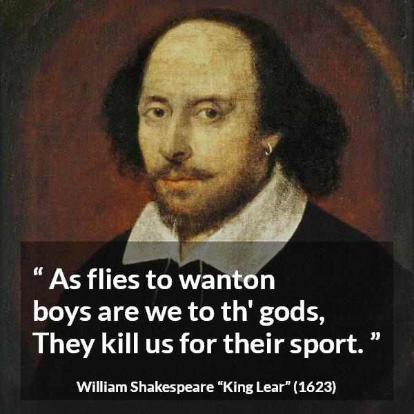 William Shakespeare quote about death from King Lear - As flies to wanton boys are we to th' gods,
They kill us for their sport.