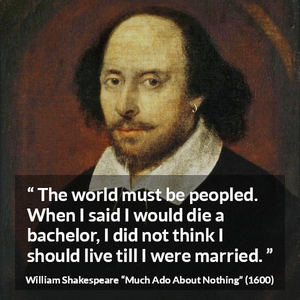 William Shakespeare quote about death from Much Ado About Nothing - The world must be peopled. When I said I would die a bachelor, I did not think I should live till I were married.