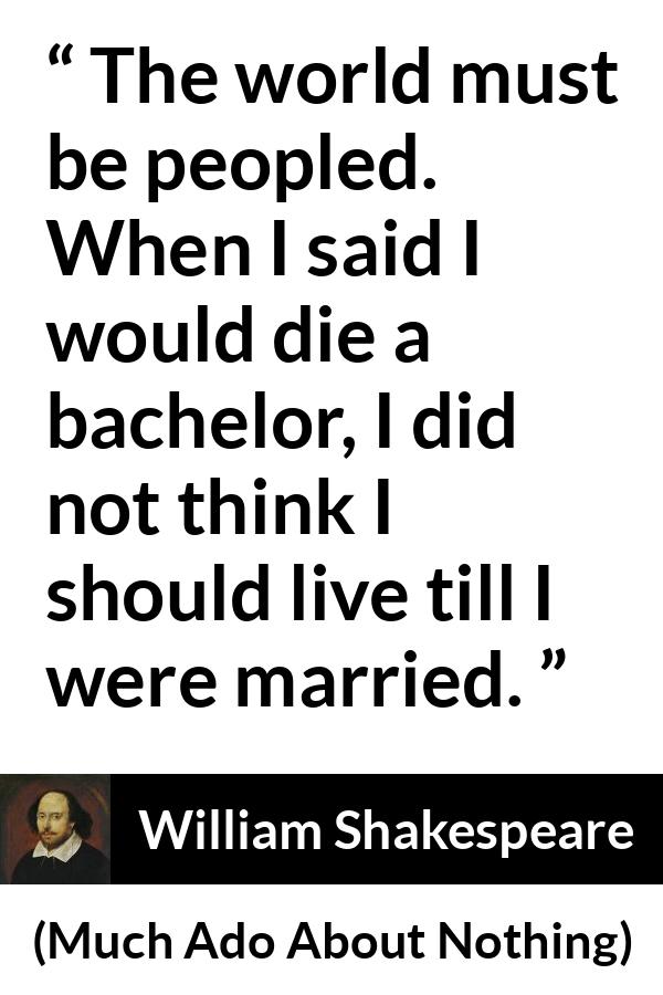 William Shakespeare quote about death from Much Ado About Nothing - The world must be peopled. When I said I would die a bachelor, I did not think I should live till I were married.