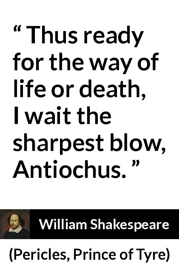 William Shakespeare quote about death from Pericles, Prince of Tyre - Thus ready for the way of life or death, I wait the sharpest blow, Antiochus.