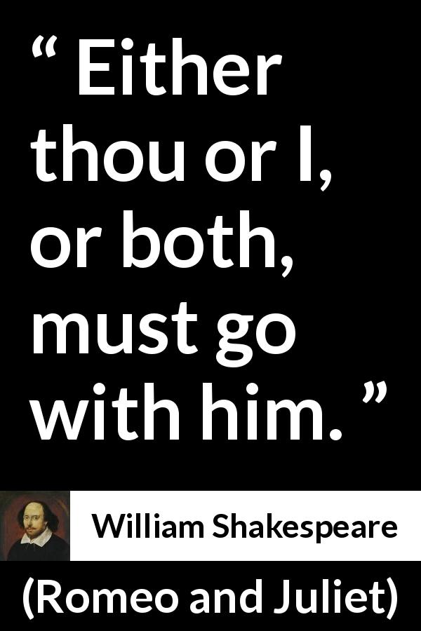 William Shakespeare quote about death from Romeo and Juliet - Either thou or I, or both, must go with him.