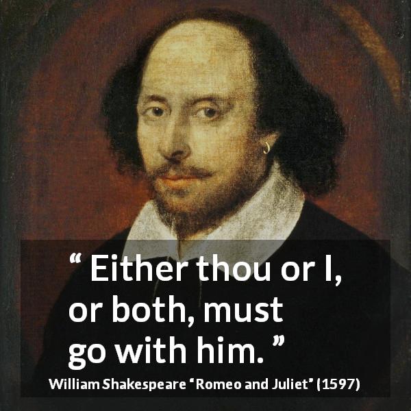 William Shakespeare quote about death from Romeo and Juliet - Either thou or I, or both, must go with him.