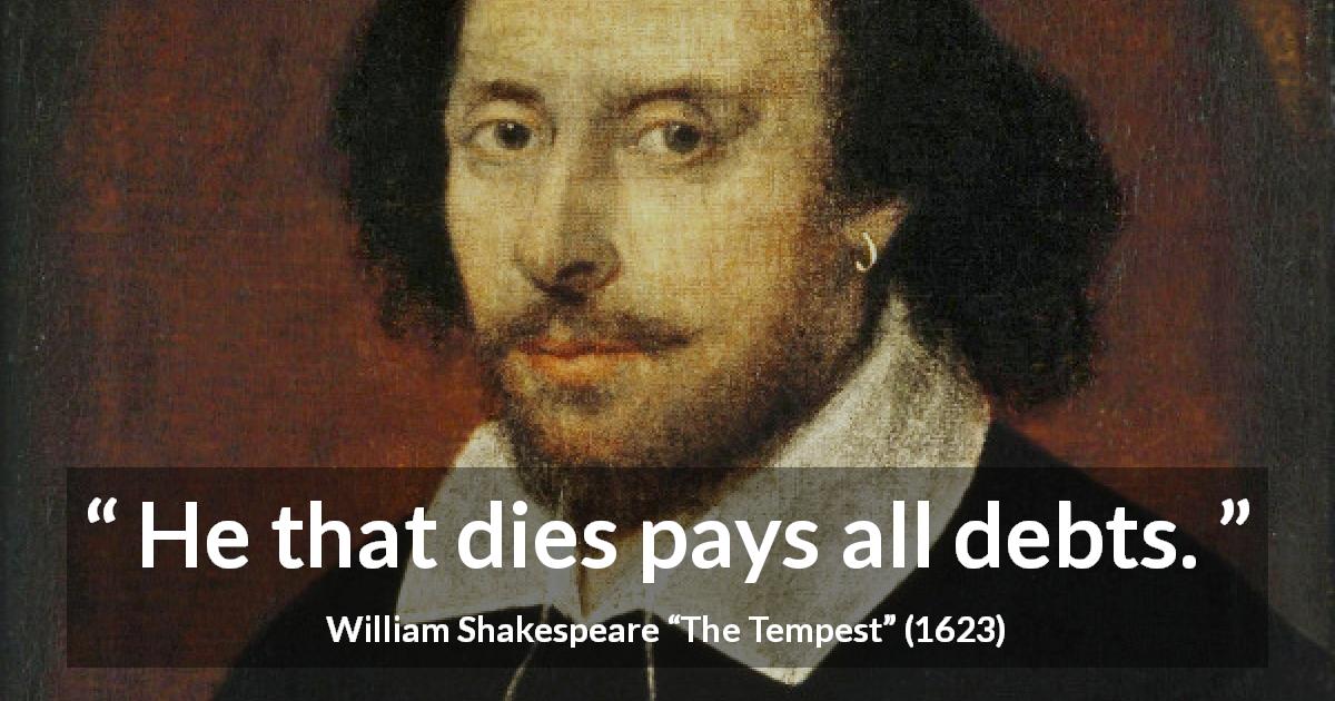 William Shakespeare quote about death from The Tempest - He that dies pays all debts.
