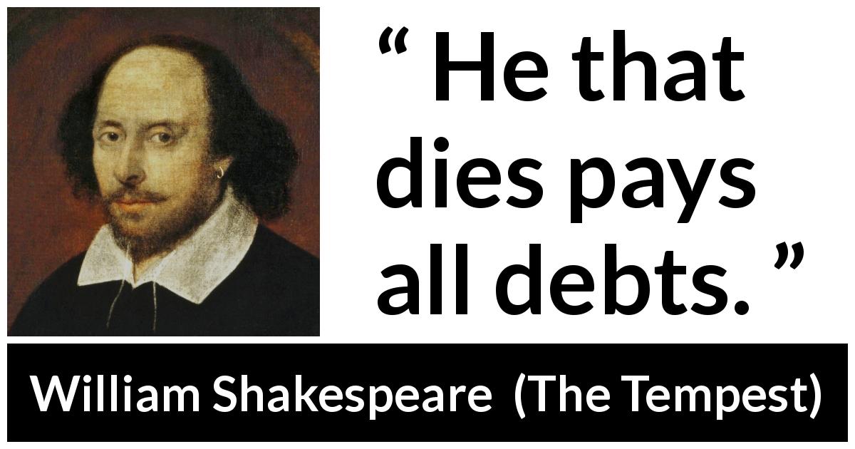 William Shakespeare quote about death from The Tempest - He that dies pays all debts.