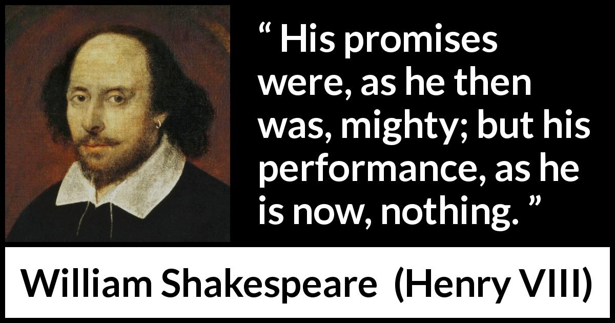 William Shakespeare quote about deceit from Henry VIII - His promises were, as he then was, mighty; but his performance, as he is now, nothing.