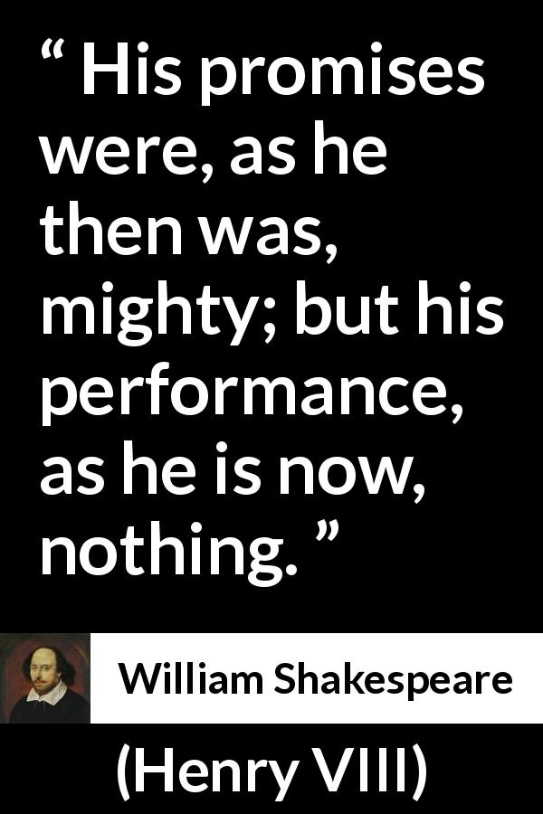 William Shakespeare quote about deceit from Henry VIII - His promises were, as he then was, mighty; but his performance, as he is now, nothing.