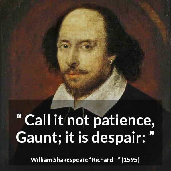 William Shakespeare quote about despair from Richard II - Call it not patience, Gaunt; it is despair: